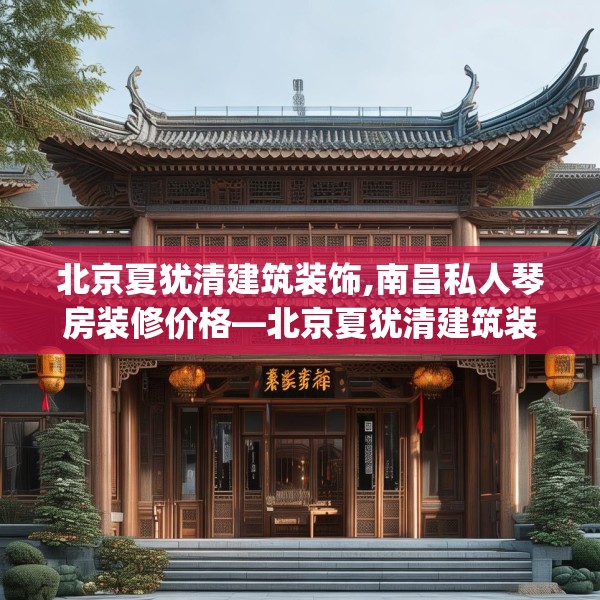 北京夏犹清建筑装饰,南昌私人琴房装修价格—北京夏犹清建筑装饰385.a261b262c265fgy.272fdsfds