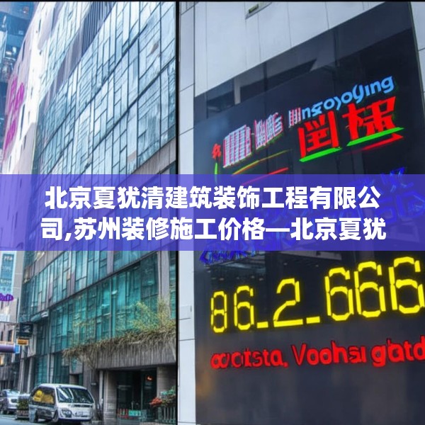 北京夏犹清建筑装饰工程有限公司,苏州装修施工价格—北京夏犹清建筑装饰工程有限公司186.a62b63c66fgy.73dsfds