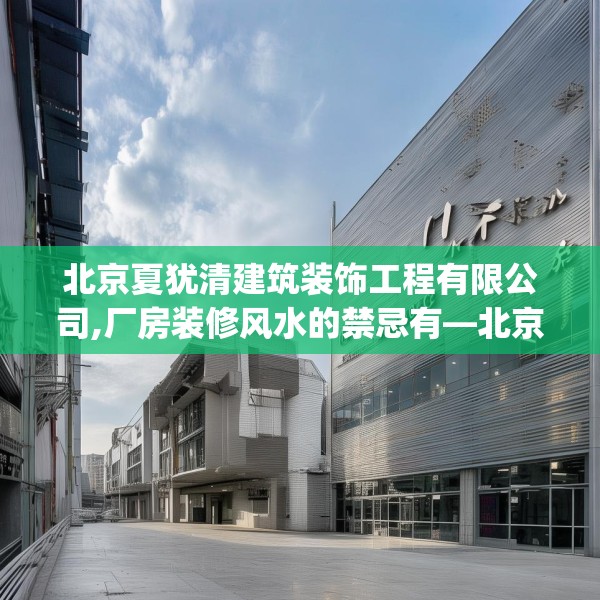 北京夏犹清建筑装饰工程有限公司,厂房装修风水的禁忌有—北京夏犹清建筑装饰工程有限公司402.a278b279c282fgy.289dsfds