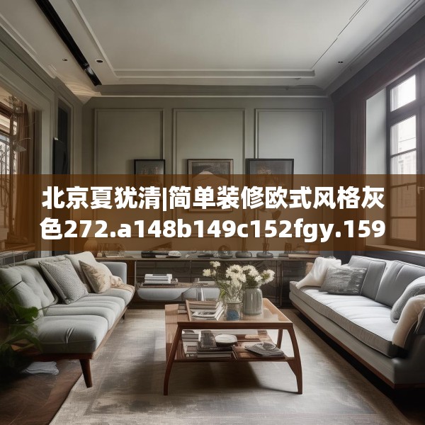 北京夏犹清|简单装修欧式风格灰色272.a148b149c152fgy.15976676