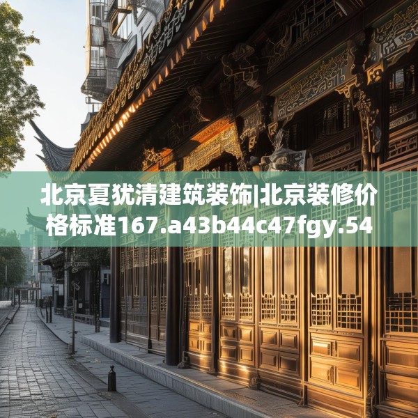 北京夏犹清建筑装饰|北京装修价格标准167.a43b44c47fgy.54fds