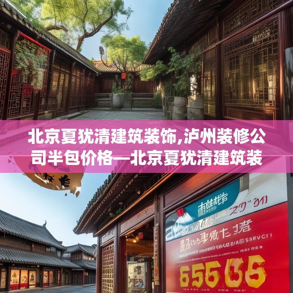 北京夏犹清建筑装饰,泸州装修公司半包价格—北京夏犹清建筑装饰165.a41b42c45fgy.52uyk