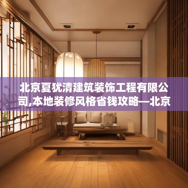 北京夏犹清建筑装饰工程有限公司,本地装修风格省钱攻略—北京夏犹清建筑装饰工程有限公司405.a281b282c285fgy.292fghfd