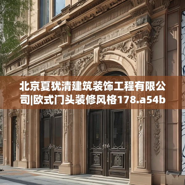北京夏犹清建筑装饰工程有限公司|欧式门头装修风格178.a54b55c58fgy.65dewqe
