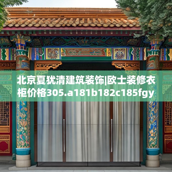 北京夏犹清建筑装饰|欧士装修衣柜价格305.a181b182c185fgy.192bnbn