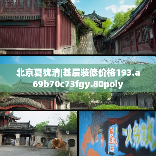 北京夏犹清|基层装修价格193.a69b70c73fgy.80poiy