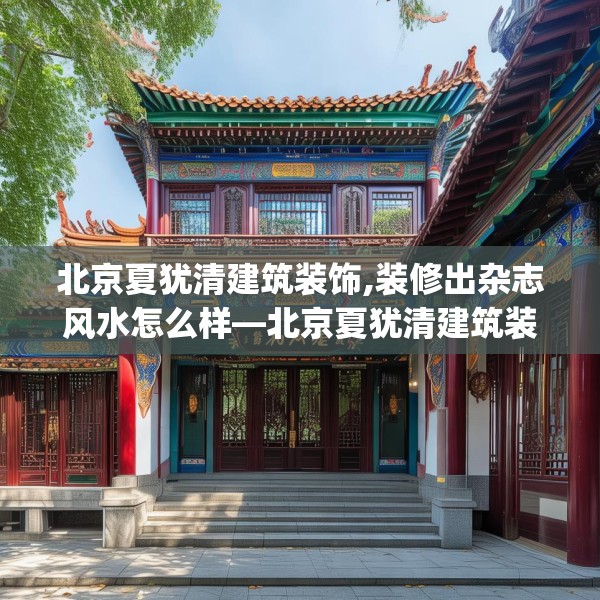 北京夏犹清建筑装饰,装修出杂志风水怎么样—北京夏犹清建筑装饰554.a430b431c434fgy.441xczxv
