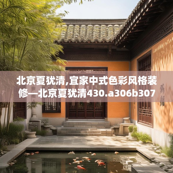 北京夏犹清,宜家中式色彩风格装修—北京夏犹清430.a306b307c310fgy.317dewqe