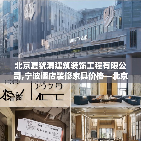 北京夏犹清建筑装饰工程有限公司,宁波酒店装修家具价格—北京夏犹清建筑装饰工程有限公司552.a428b429c432fgy.439lkjl