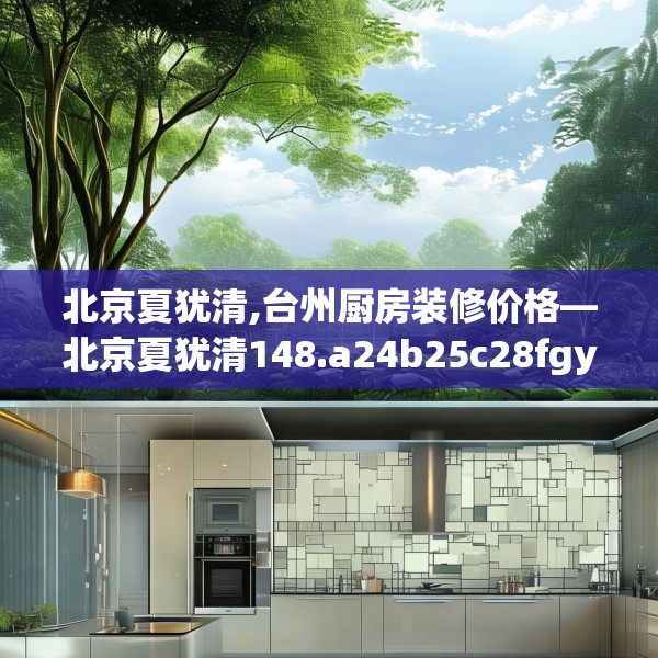 北京夏犹清,台州厨房装修价格—北京夏犹清148.a24b25c28fgy.35htyj