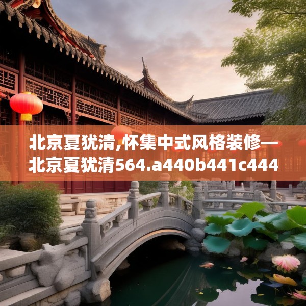 北京夏犹清,怀集中式风格装修—北京夏犹清564.a440b441c444fgy.451dsfds