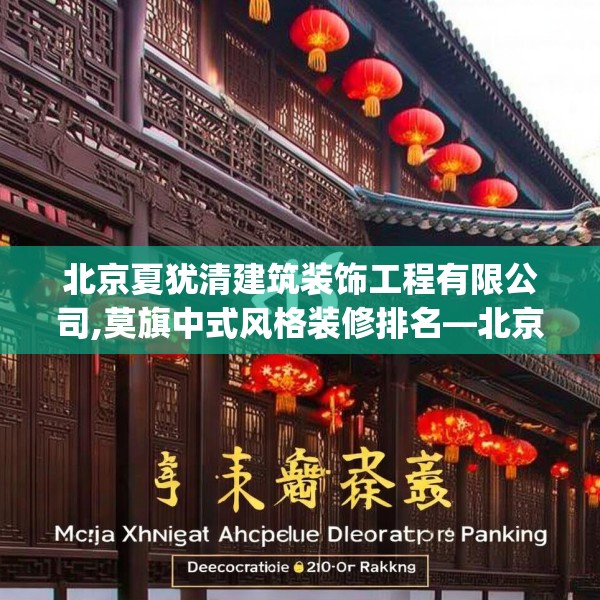 北京夏犹清建筑装饰工程有限公司,莫旗中式风格装修排名—北京夏犹清建筑装饰工程有限公司152.a28b29c32fgy.39wew