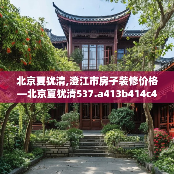 北京夏犹清,澄江市房子装修价格—北京夏犹清537.a413b414c417fgy.424fhsg