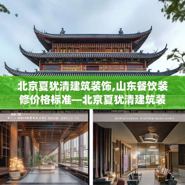 北京夏犹清建筑装饰,山东餐饮装修价格标准—北京夏犹清建筑装饰388.a264b265c268fgy.275sdA