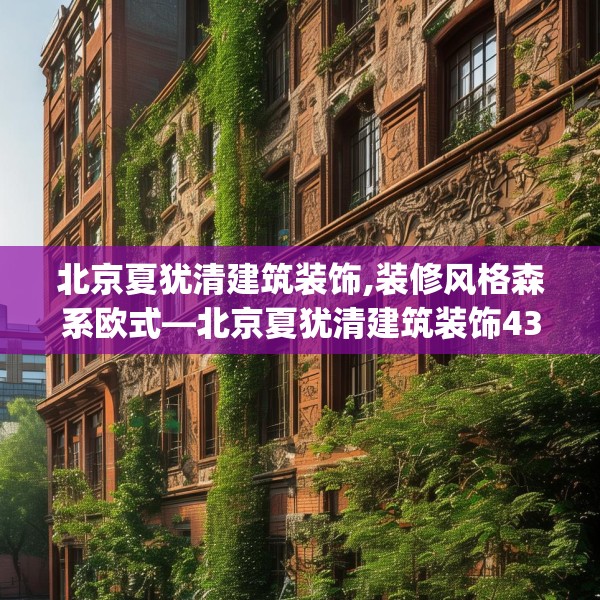 北京夏犹清建筑装饰,装修风格森系欧式—北京夏犹清建筑装饰438.a314b315c318fgy.325dsfds
