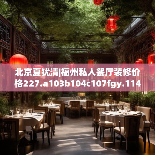 北京夏犹清|福州私人餐厅装修价格227.a103b104c107fgy.114cvcx