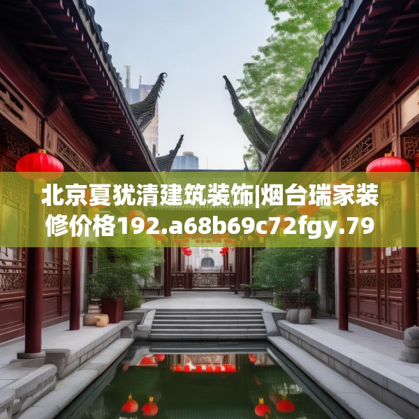 北京夏犹清建筑装饰|烟台瑞家装修价格192.a68b69c72fgy.79lkjl