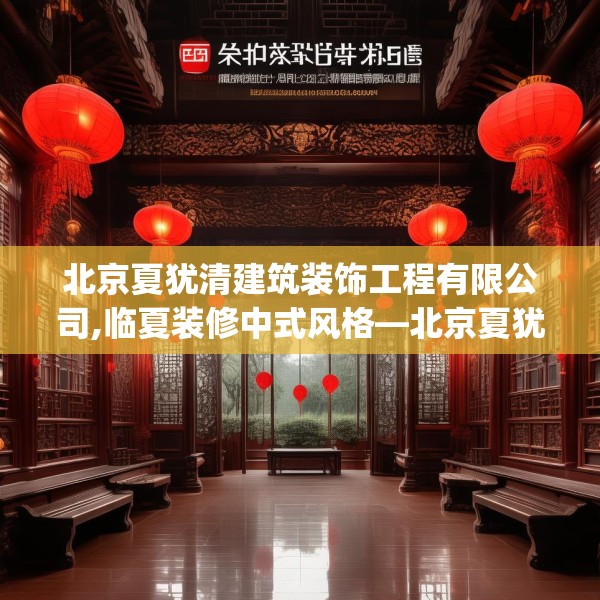 北京夏犹清建筑装饰工程有限公司,临夏装修中式风格—北京夏犹清建筑装饰工程有限公司235.a111b112c115fgy.122jhhj