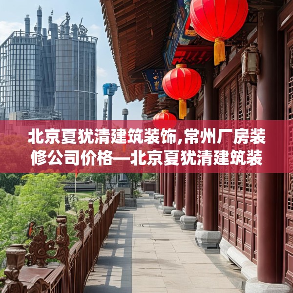 北京夏犹清建筑装饰,常州厂房装修公司价格—北京夏犹清建筑装饰460.a336b337c340fgy.347sdA