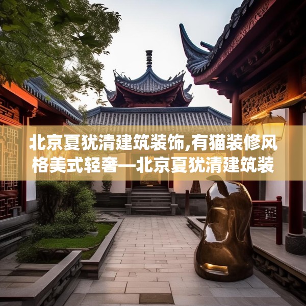 北京夏犹清建筑装饰,有猫装修风格美式轻奢—北京夏犹清建筑装饰145.a21b22c25fgy.32jhhj
