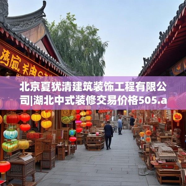 北京夏犹清建筑装饰工程有限公司|湖北中式装修交易价格505.a381b382c385fgy.392jhhj
