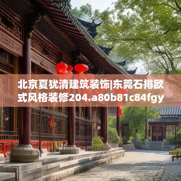 北京夏犹清建筑装饰|东莞石排欧式风格装修204.a80b81c84fgy.91dsfds