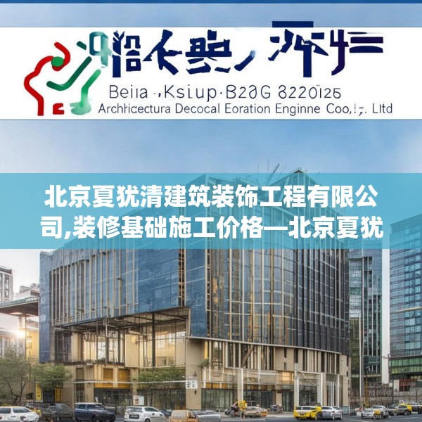 北京夏犹清建筑装饰工程有限公司,装修基础施工价格—北京夏犹清建筑装饰工程有限公司452.a328b329c332fgy.33976666