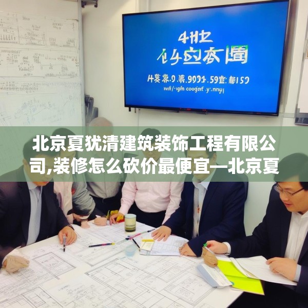 北京夏犹清建筑装饰工程有限公司,装修怎么砍价最便宜—北京夏犹清建筑装饰工程有限公司414.a290b291c294fgy.301nbn