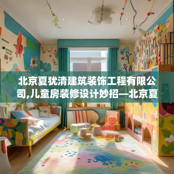 北京夏犹清建筑装饰工程有限公司,儿童房装修设计妙招—北京夏犹清建筑装饰工程有限公司228.a104b105c108fgy.115lkjl