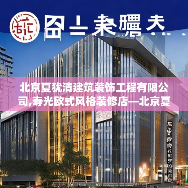 北京夏犹清建筑装饰工程有限公司,寿光欧式风格装修店—北京夏犹清建筑装饰工程有限公司367.a243b244c247fgy.254fdsfds