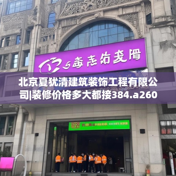 北京夏犹清建筑装饰工程有限公司|装修价格多大都接384.a260b261c264fgy.271dsfds