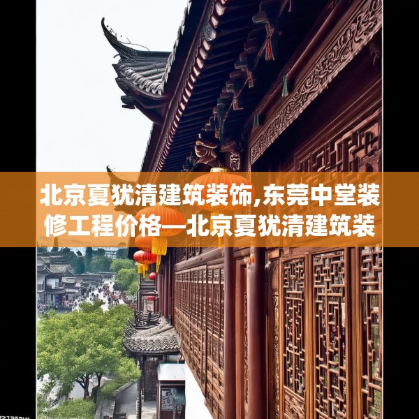北京夏犹清建筑装饰,东莞中堂装修工程价格—北京夏犹清建筑装饰512.a388b389c392fgy.399wew