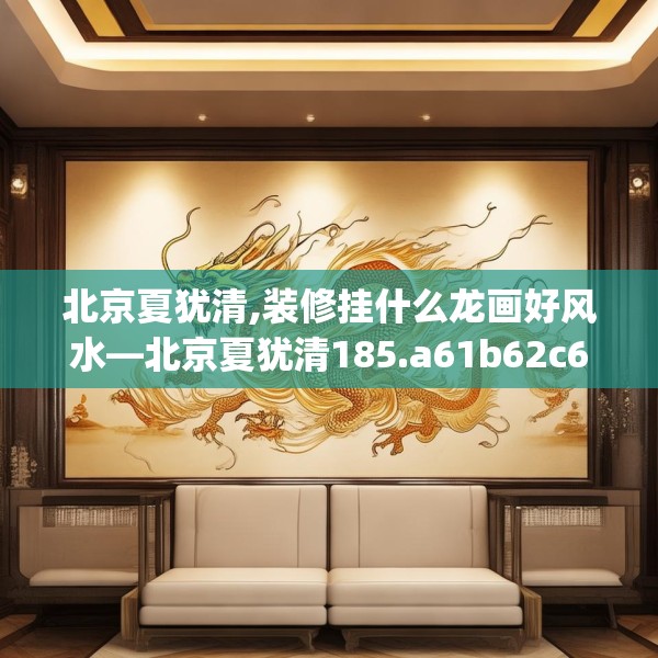 北京夏犹清,装修挂什么龙画好风水—北京夏犹清185.a61b62c65fgy.72fds