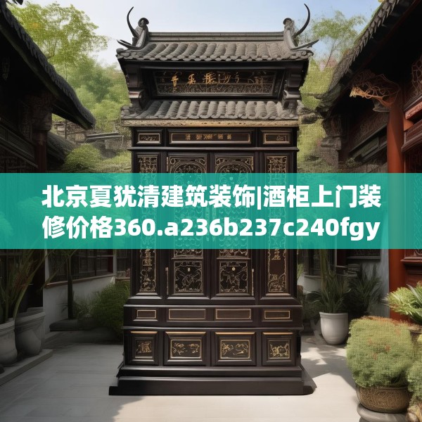 北京夏犹清建筑装饰|酒柜上门装修价格360.a236b237c240fgy.247nbn