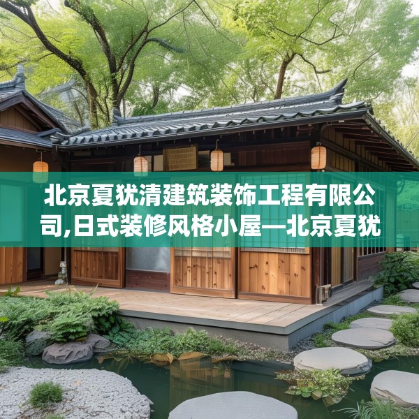 北京夏犹清建筑装饰工程有限公司,日式装修风格小屋—北京夏犹清建筑装饰工程有限公司349.a225b226c229fgy.236fdsfds