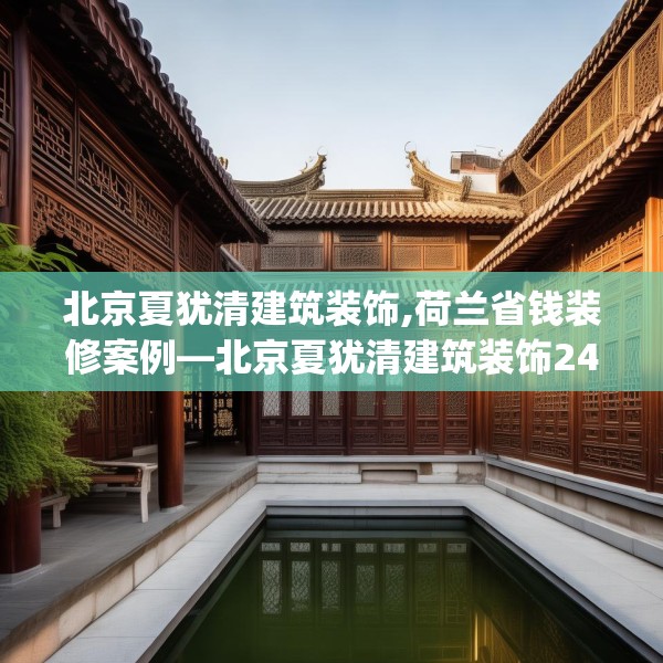 北京夏犹清建筑装饰,荷兰省钱装修案例—北京夏犹清建筑装饰240.a116b117c120fgy.127dsfds