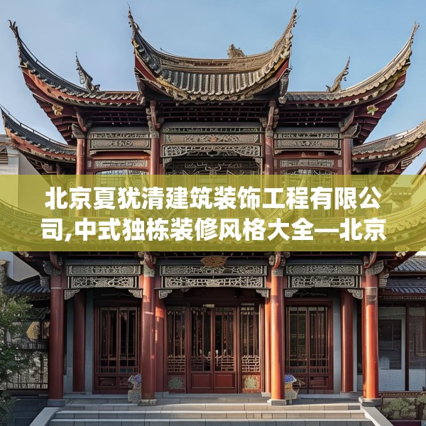 北京夏犹清建筑装饰工程有限公司,中式独栋装修风格大全—北京夏犹清建筑装饰工程有限公司571.a447b448c451fgy.458poiy