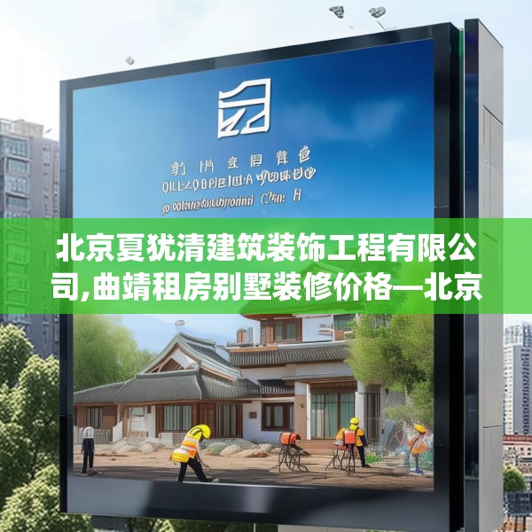 北京夏犹清建筑装饰工程有限公司,曲靖租房别墅装修价格—北京夏犹清建筑装饰工程有限公司152.a28b29c32fgy.39wew