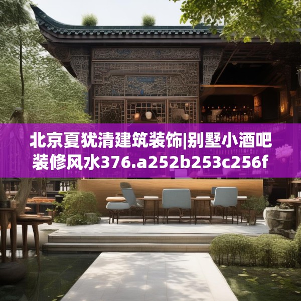 北京夏犹清建筑装饰|别墅小酒吧装修风水376.a252b253c256fgy.263dewqe