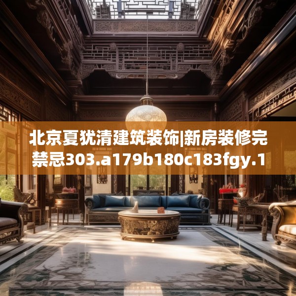 北京夏犹清建筑装饰|新房装修完禁忌303.a179b180c183fgy.190fhsg