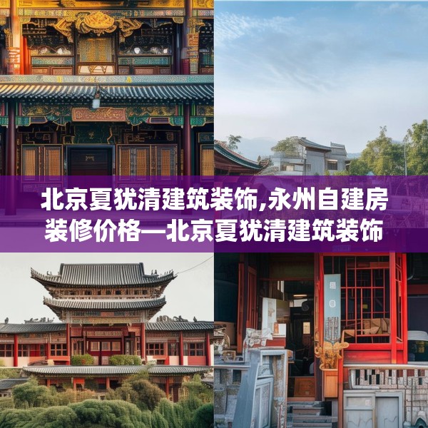 北京夏犹清建筑装饰,永州自建房装修价格—北京夏犹清建筑装饰380.a256b257c260fgy.26776670