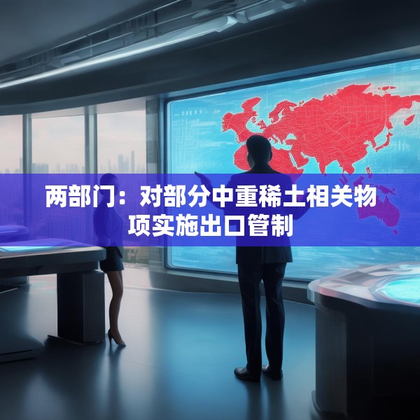 两部门：对部分中重稀土相关物项实施出口管制