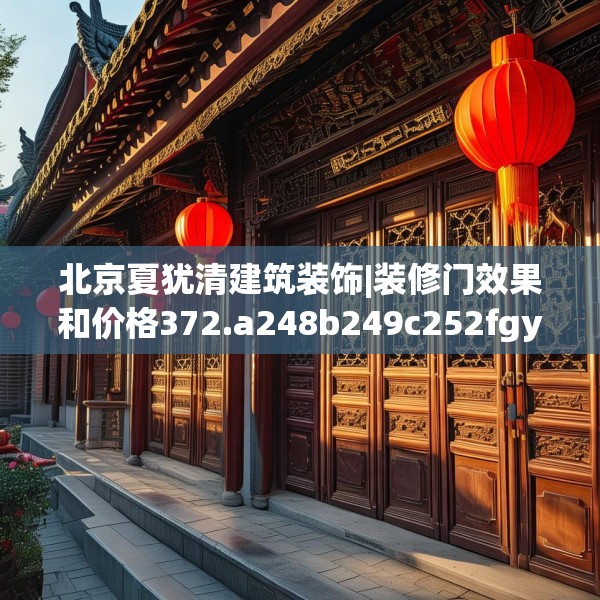 北京夏犹清建筑装饰|装修门效果和价格372.a248b249c252fgy.259lkjl