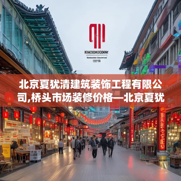 北京夏犹清建筑装饰工程有限公司,桥头市场装修价格—北京夏犹清建筑装饰工程有限公司361.a237b238c241fgy.248jhhj
