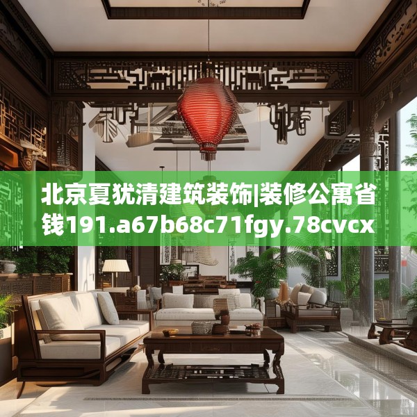 北京夏犹清建筑装饰|装修公寓省钱191.a67b68c71fgy.78cvcx