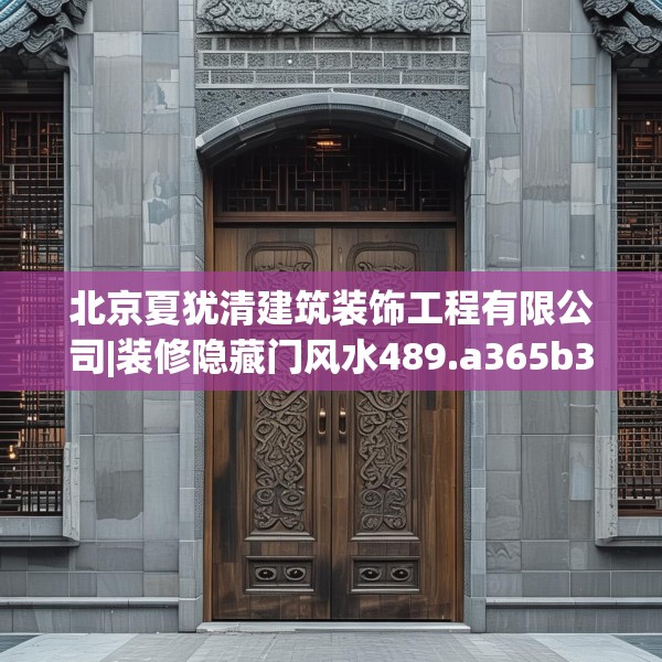 北京夏犹清建筑装饰工程有限公司|装修隐藏门风水489.a365b366c369fgy.376uyk