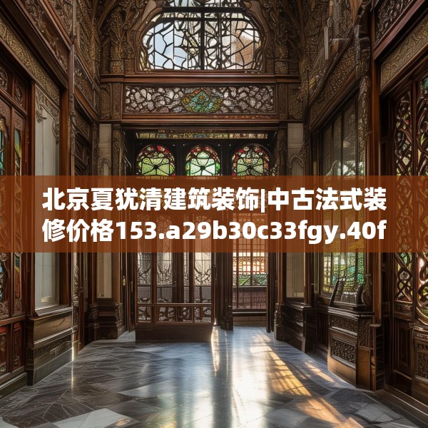 北京夏犹清建筑装饰|中古法式装修价格153.a29b30c33fgy.40fghfd