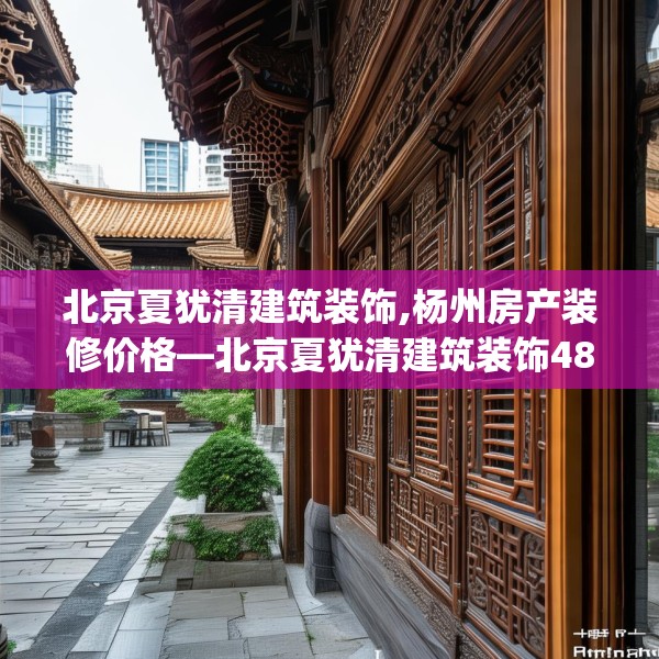 北京夏犹清建筑装饰,杨州房产装修价格—北京夏犹清建筑装饰485.a361b362c365fgy.372bnbn