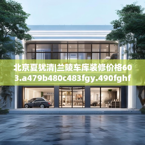 北京夏犹清|兰陵车库装修价格603.a479b480c483fgy.490fghfd