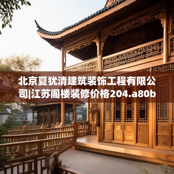 北京夏犹清建筑装饰工程有限公司|江苏阁楼装修价格204.a80b81c84fgy.91dsfds